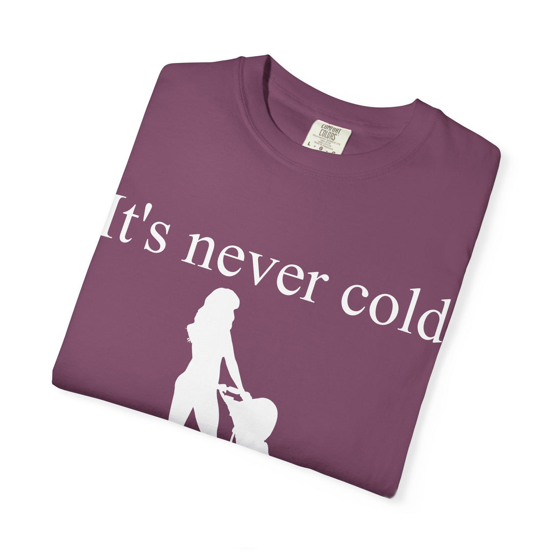 It’s Never Cold Unisex Garment-Dyed T-Shirt | Hottest Mom Collection