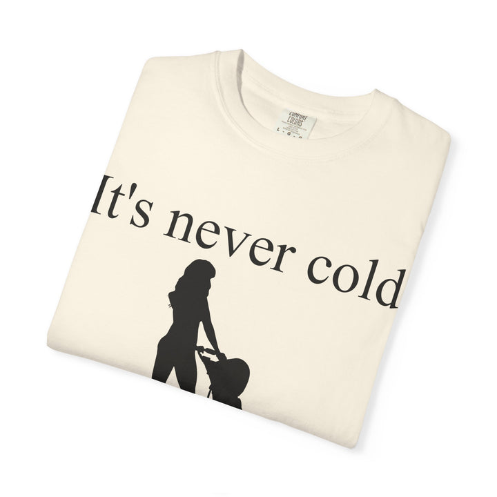 It’s Never Cold Unisex Garment-Dyed T-Shirt | Hottest Mom Collection