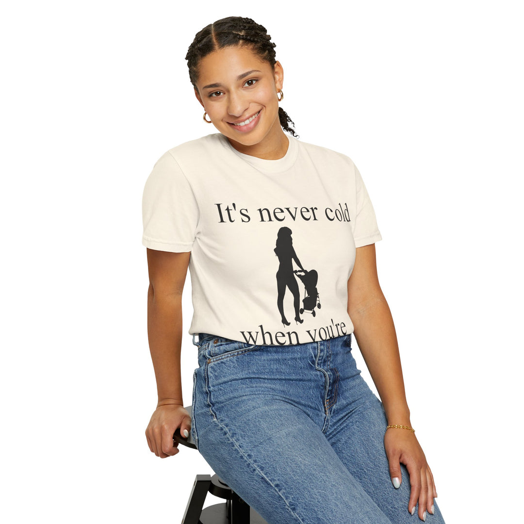 It’s Never Cold Unisex Garment-Dyed T-Shirt | Hottest Mom Collection