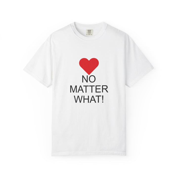 ❤️ “No Matter What!” Garment-Dyed T-Shirt