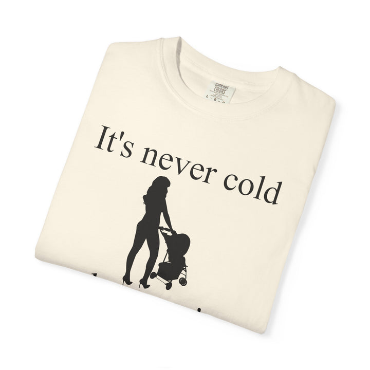 It’s Never Cold Unisex Garment-Dyed T-Shirt | Hottest Mom Collection