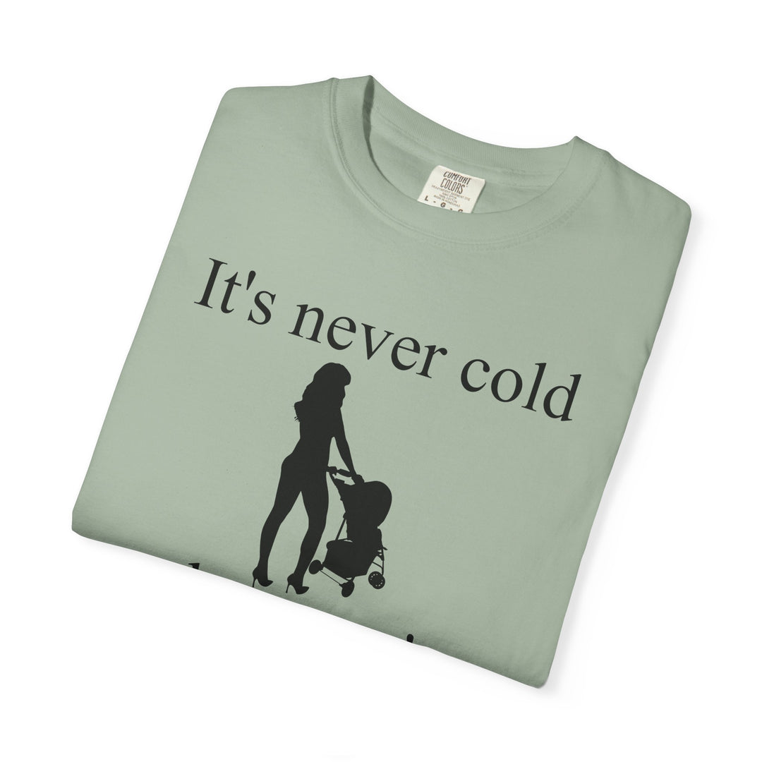 It’s Never Cold Unisex Garment-Dyed T-Shirt | Hottest Mom Collection