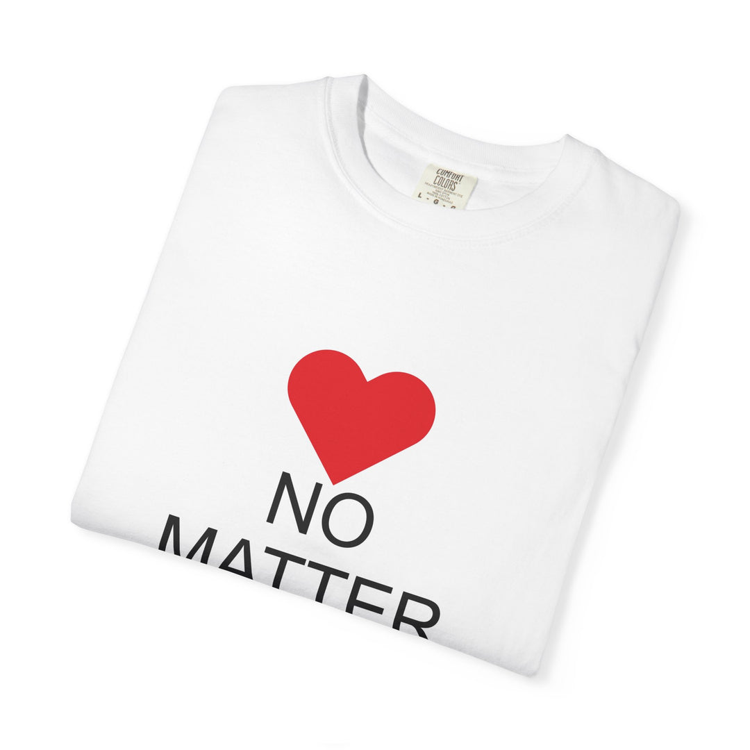 ❤️ “No Matter What!” Garment-Dyed T-Shirt