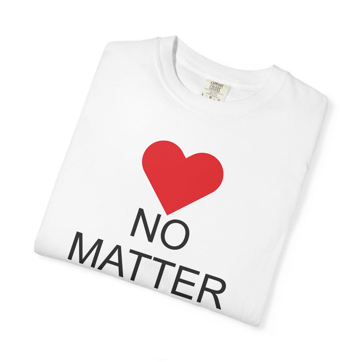 ❤️ “No Matter What!” Garment-Dyed T-Shirt