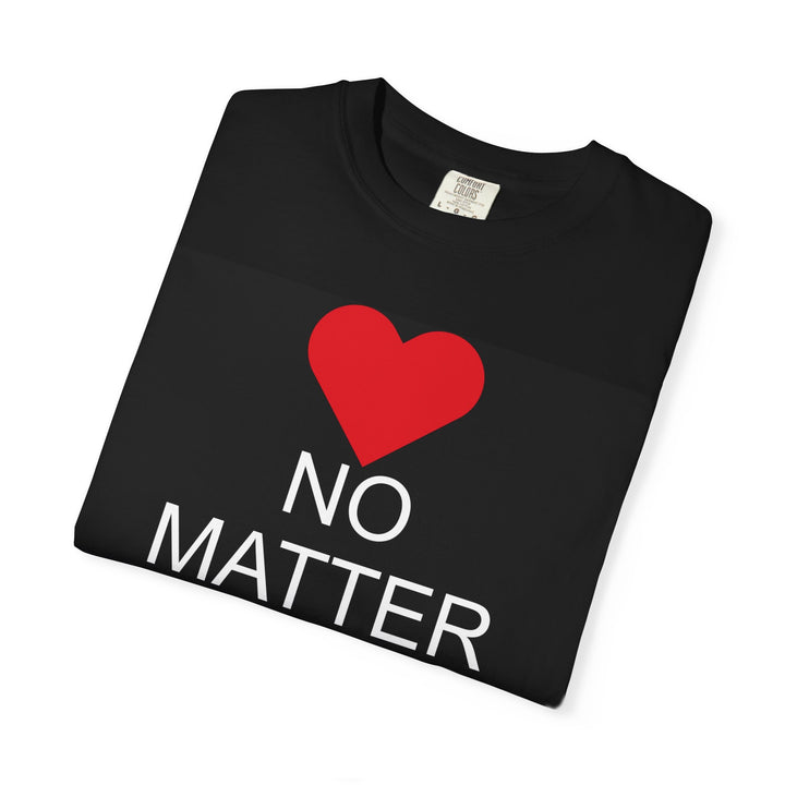 ❤️ “No Matter What!” Garment-Dyed T-Shirt