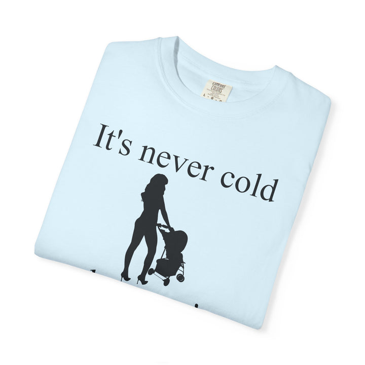 It’s Never Cold Unisex Garment-Dyed T-Shirt | Hottest Mom Collection