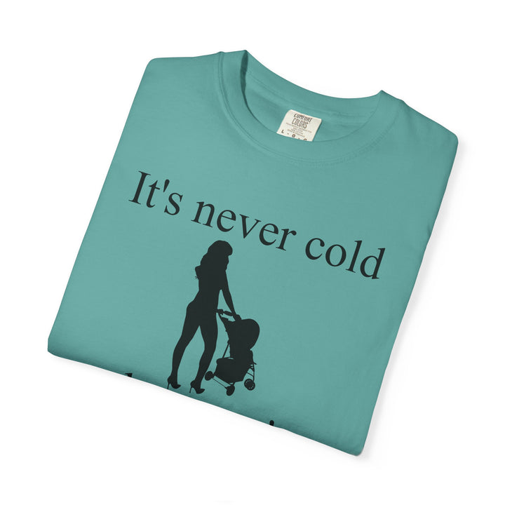 It’s Never Cold Unisex Garment-Dyed T-Shirt | Hottest Mom Collection