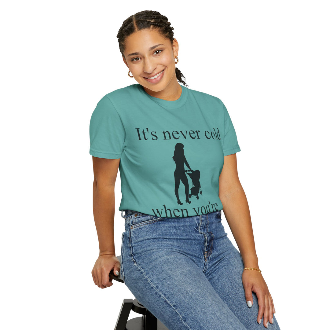 It’s Never Cold Unisex Garment-Dyed T-Shirt | Hottest Mom Collection