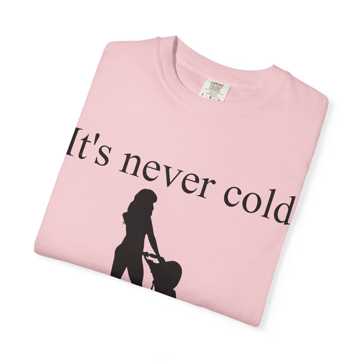 It’s Never Cold Unisex Garment-Dyed T-Shirt | Hottest Mom Collection