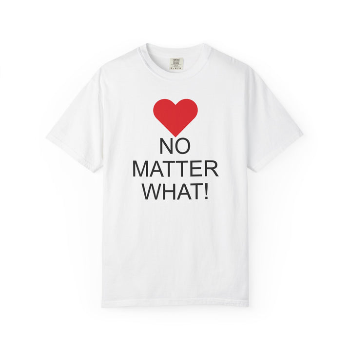 ❤️ “No Matter What!” Garment-Dyed T-Shirt