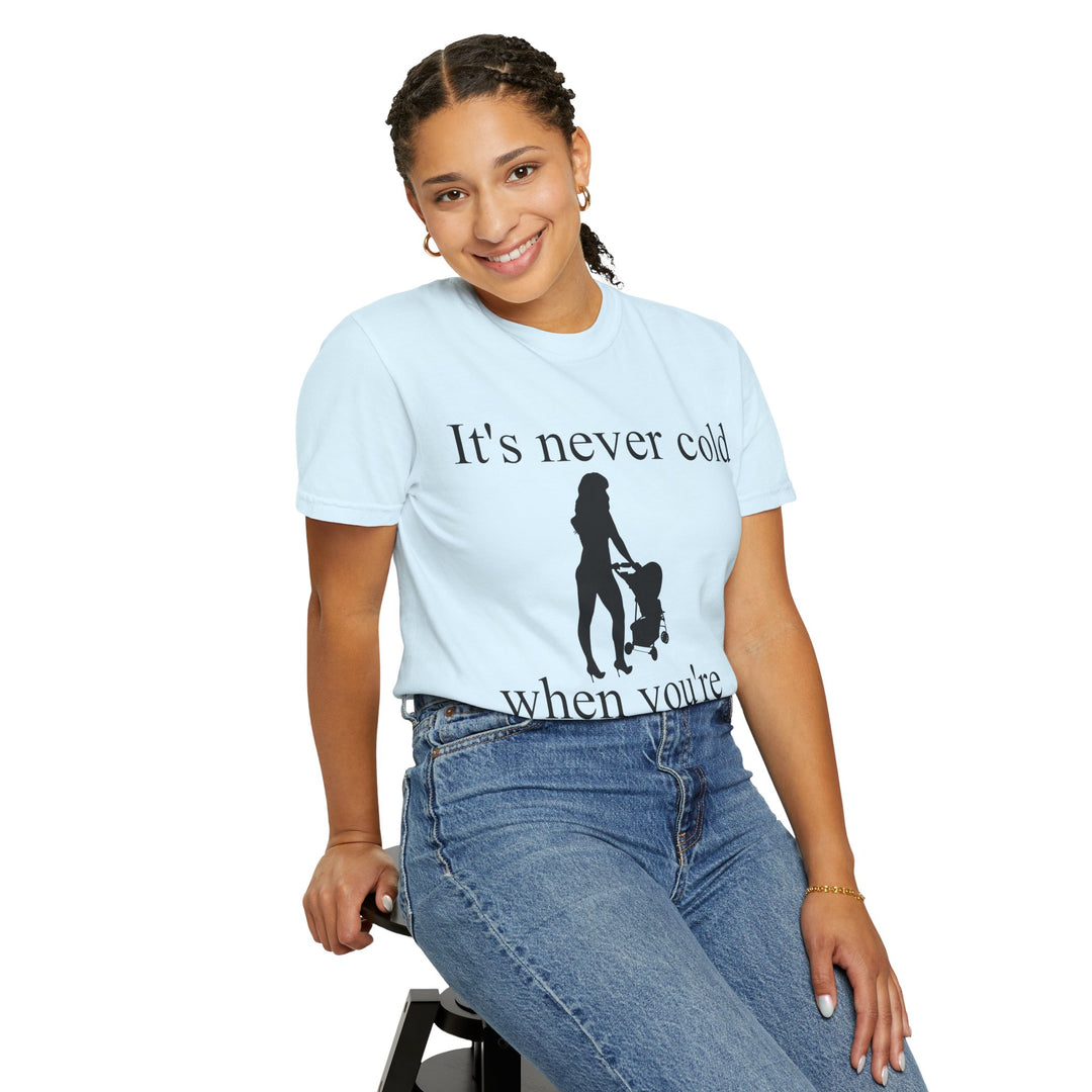 It’s Never Cold Unisex Garment-Dyed T-Shirt | Hottest Mom Collection
