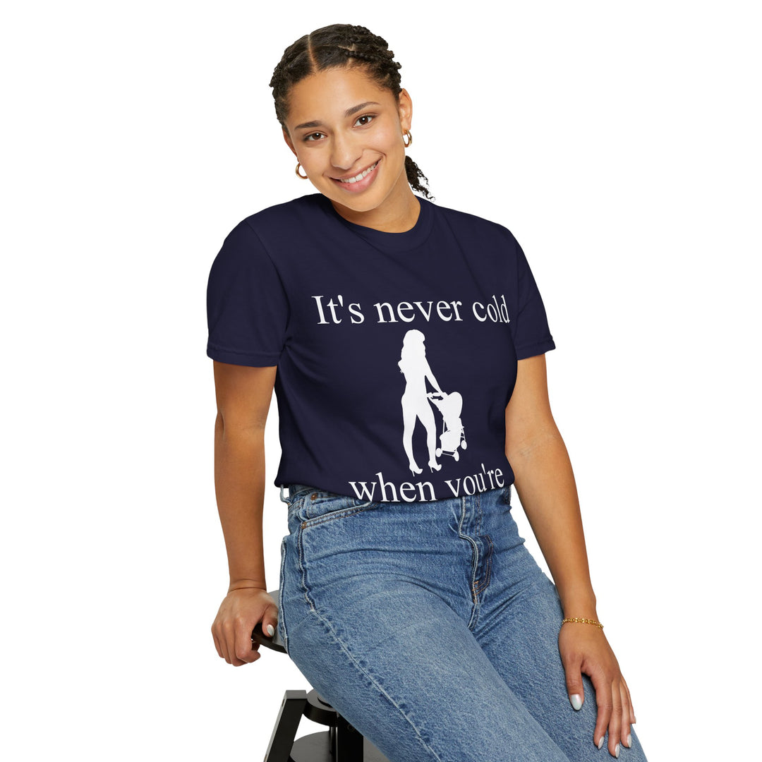 It’s Never Cold Unisex Garment-Dyed T-Shirt | Hottest Mom Collection