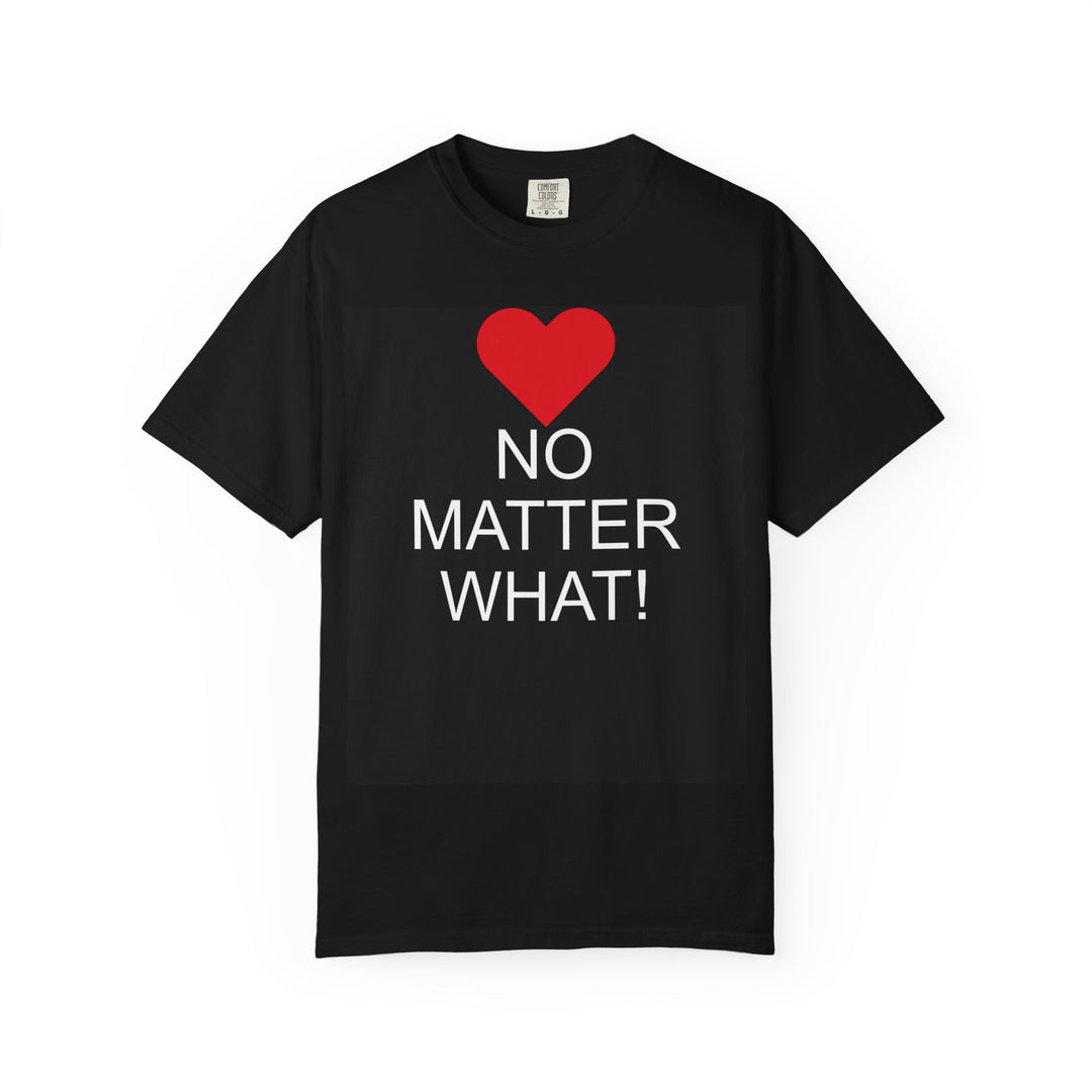 ❤️ “No Matter What!” Garment-Dyed T-Shirt