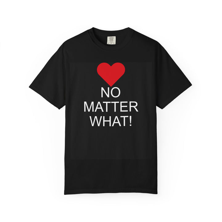 ❤️ “No Matter What!” Garment-Dyed T-Shirt