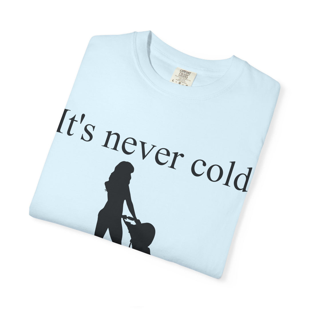 It’s Never Cold Unisex Garment-Dyed T-Shirt | Hottest Mom Collection
