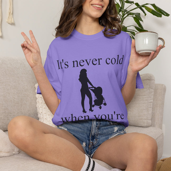 It’s Never Cold Unisex Garment-Dyed T-Shirt | Hottest Mom Collection