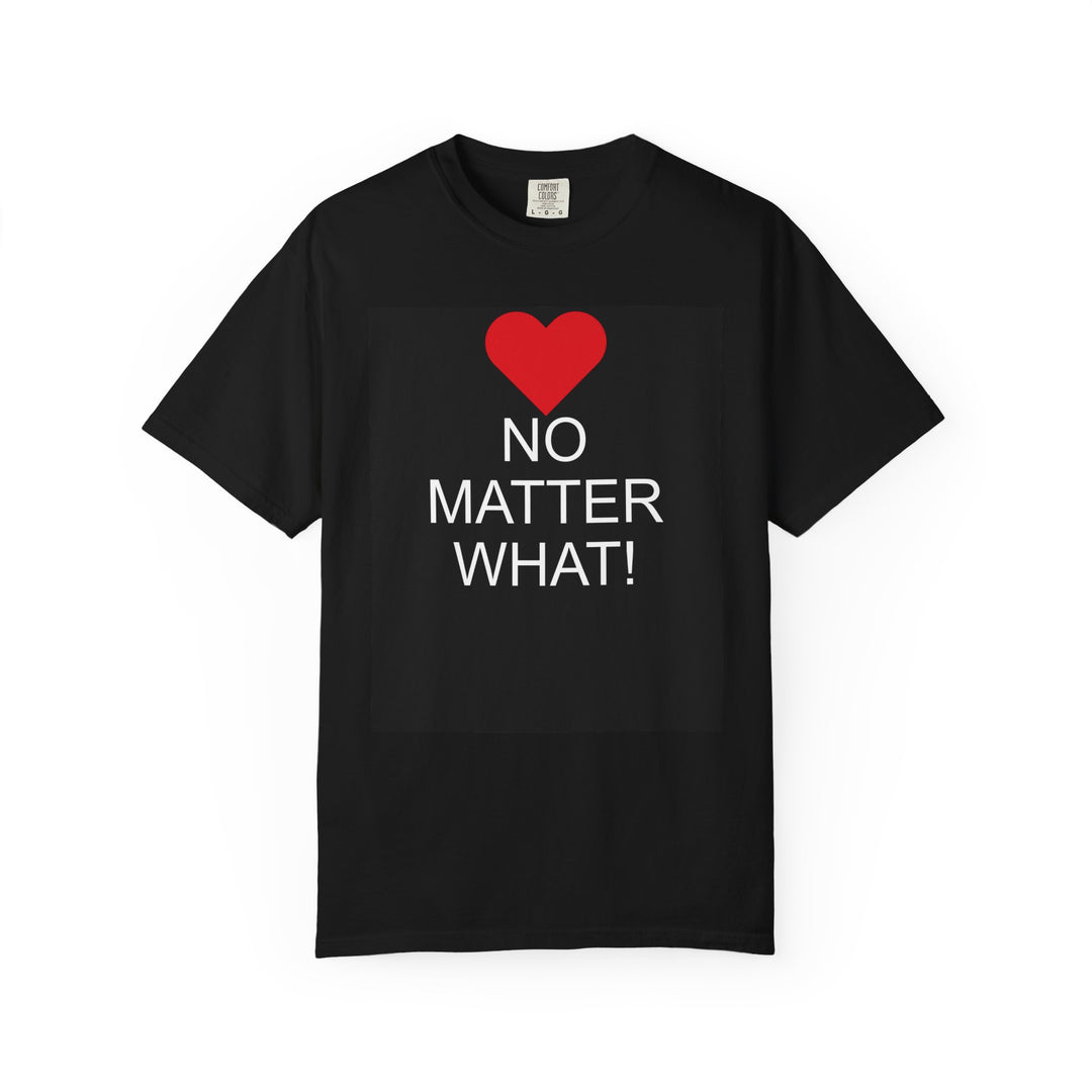 ❤️ “No Matter What!” Garment-Dyed T-Shirt