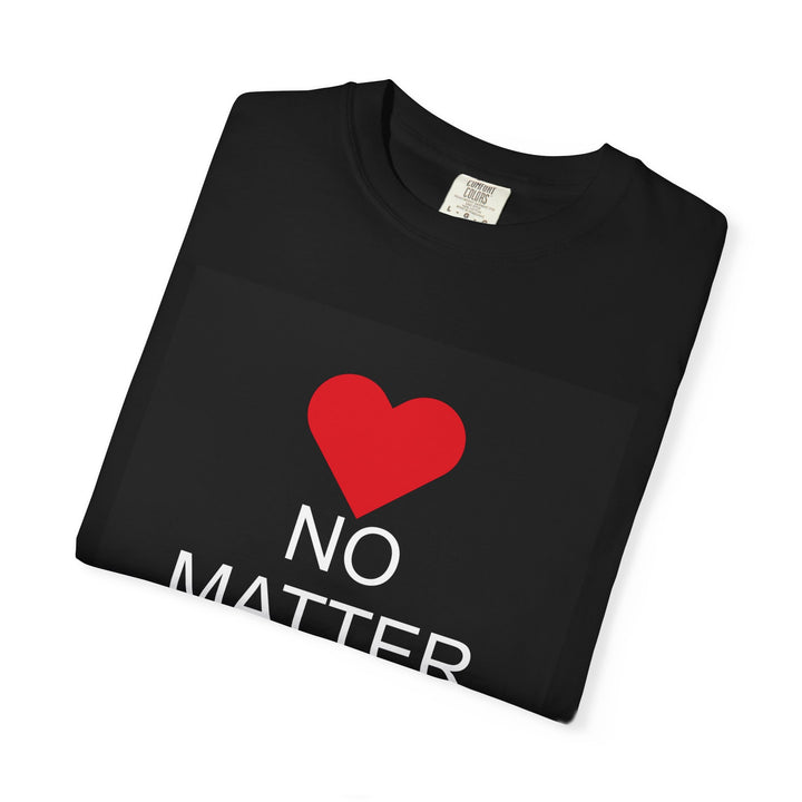❤️ “No Matter What!” Garment-Dyed T-Shirt