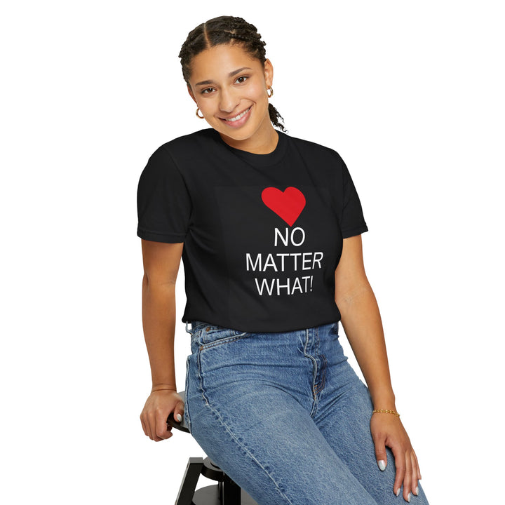 ❤️ “No Matter What!” Garment-Dyed T-Shirt