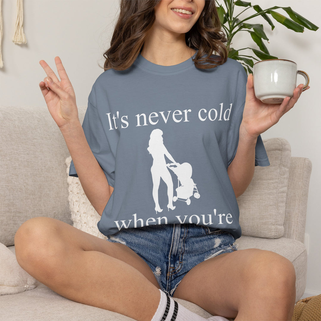 It’s Never Cold Unisex Garment-Dyed T-Shirt | Hottest Mom Collection