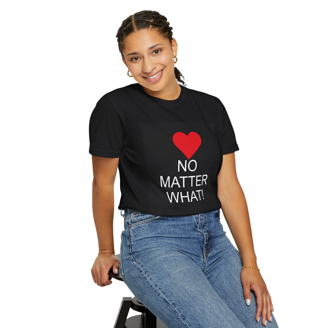 ❤️ “No Matter What!” Garment-Dyed T-Shirt