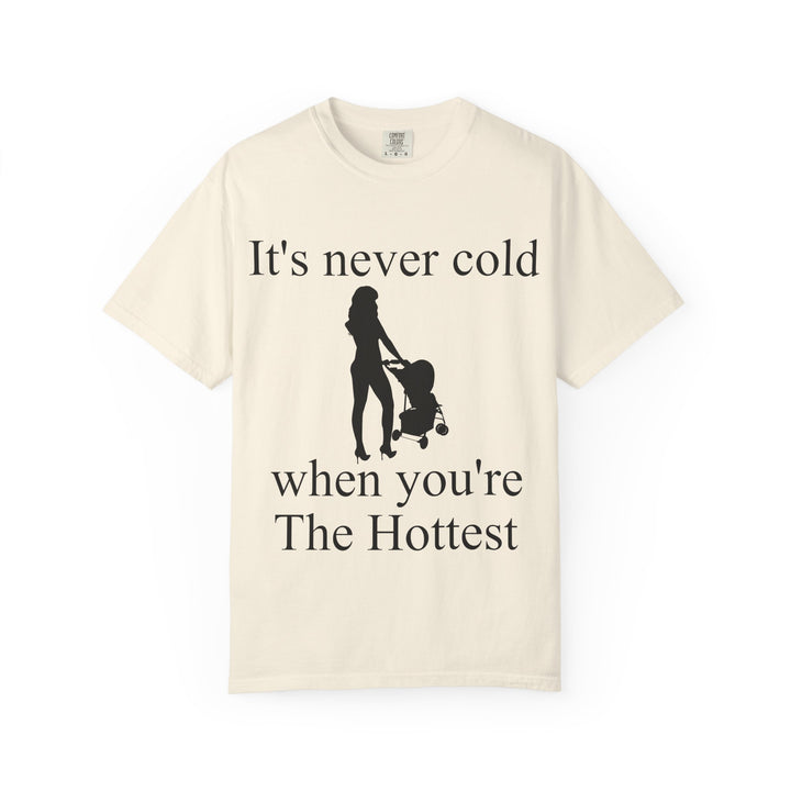It’s Never Cold Unisex Garment-Dyed T-Shirt | Hottest Mom Collection