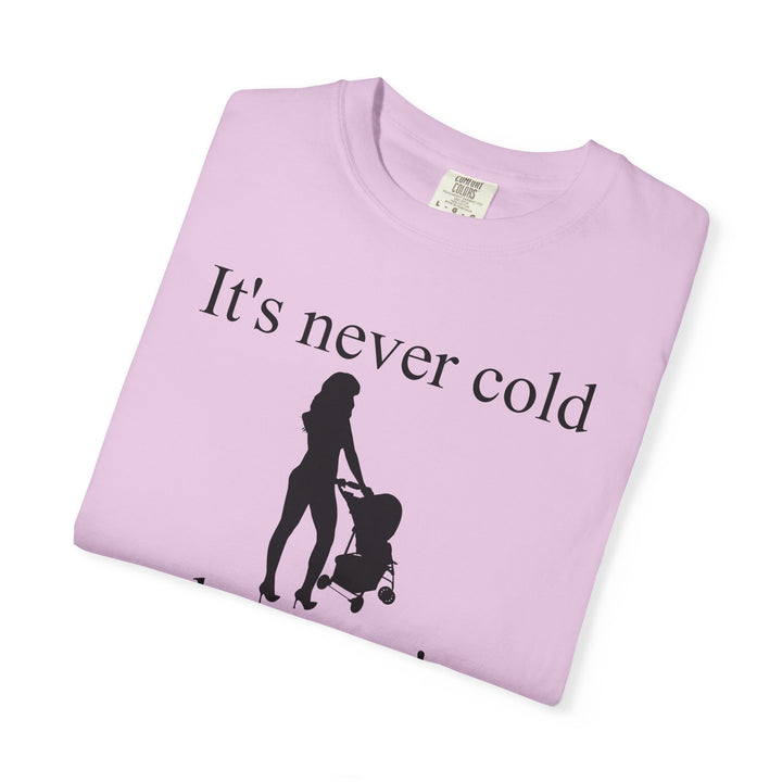 It’s Never Cold Unisex Garment-Dyed T-Shirt | Hottest Mom Collection