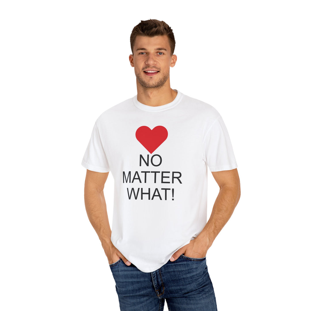 ❤️ “No Matter What!” Garment-Dyed T-Shirt