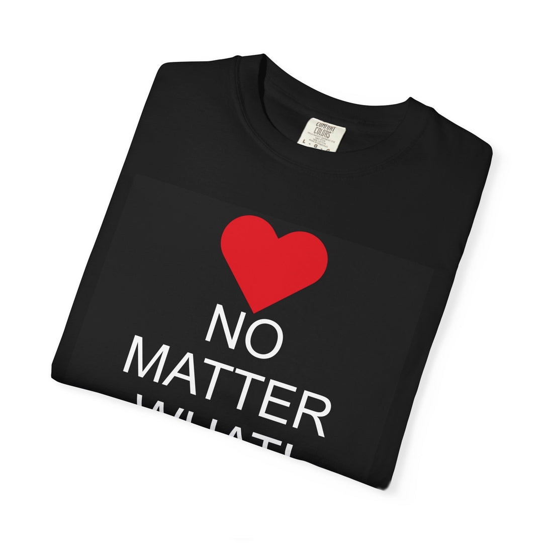 ❤️ “No Matter What!” Garment-Dyed T-Shirt