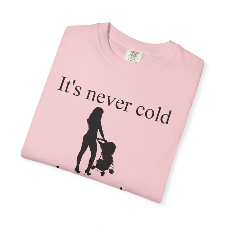 It’s Never Cold Unisex Garment-Dyed T-Shirt | Hottest Mom Collection