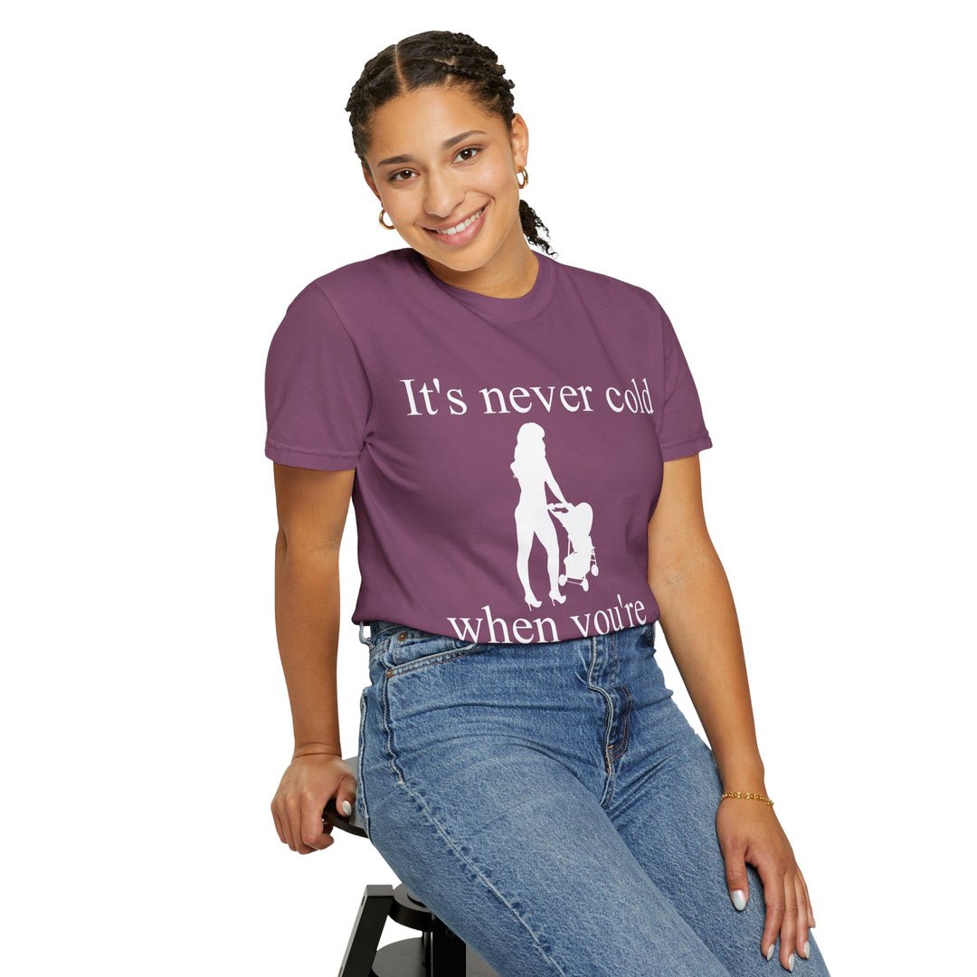 It’s Never Cold Unisex Garment-Dyed T-Shirt | Hottest Mom Collection