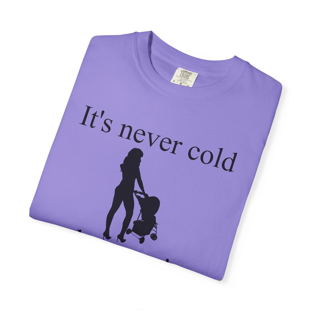It’s Never Cold Unisex Garment-Dyed T-Shirt | Hottest Mom Collection