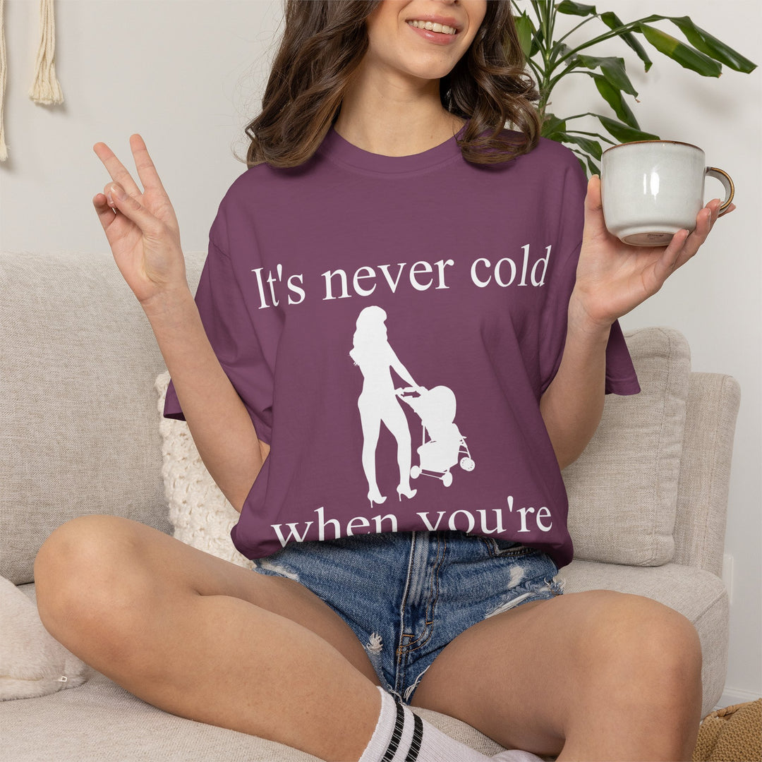 It’s Never Cold Unisex Garment-Dyed T-Shirt | Hottest Mom Collection