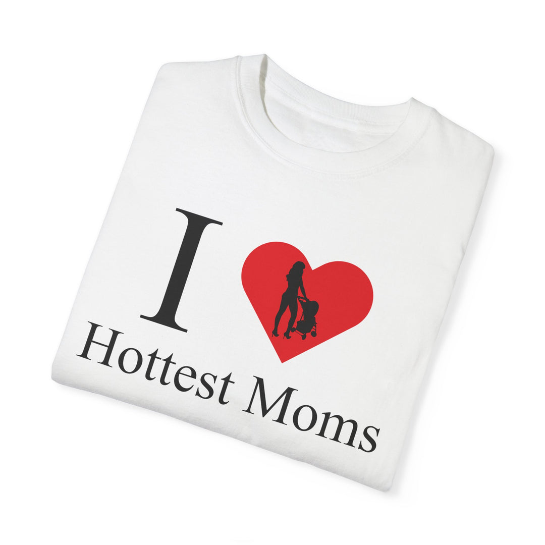 I ❤️ Hottest Moms Tee – Unisex Garment-Dyed