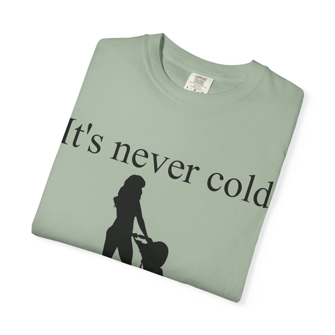 It’s Never Cold Unisex Garment-Dyed T-Shirt | Hottest Mom Collection