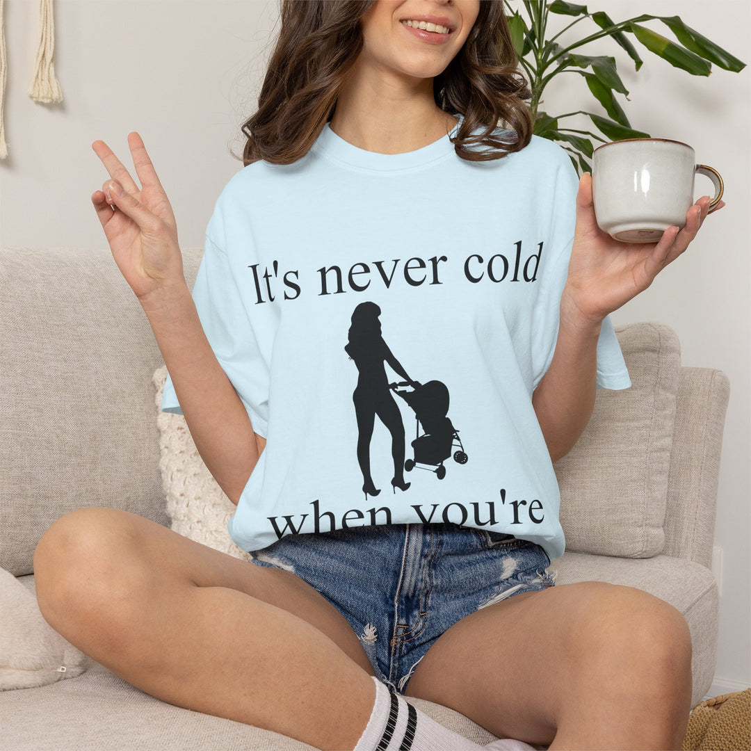It’s Never Cold Unisex Garment-Dyed T-Shirt | Hottest Mom Collection