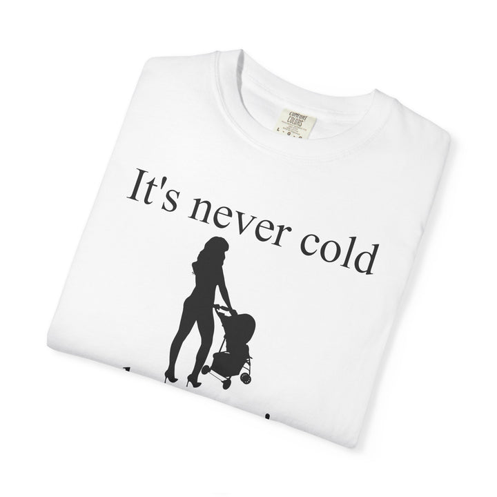 It’s Never Cold Unisex Garment-Dyed T-Shirt | Hottest Mom Collection