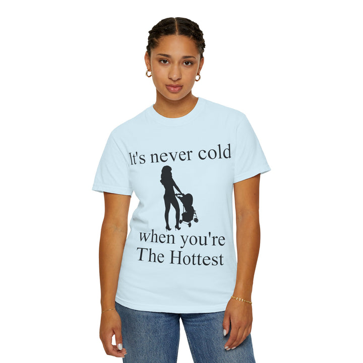 It’s Never Cold Unisex Garment-Dyed T-Shirt | Hottest Mom Collection