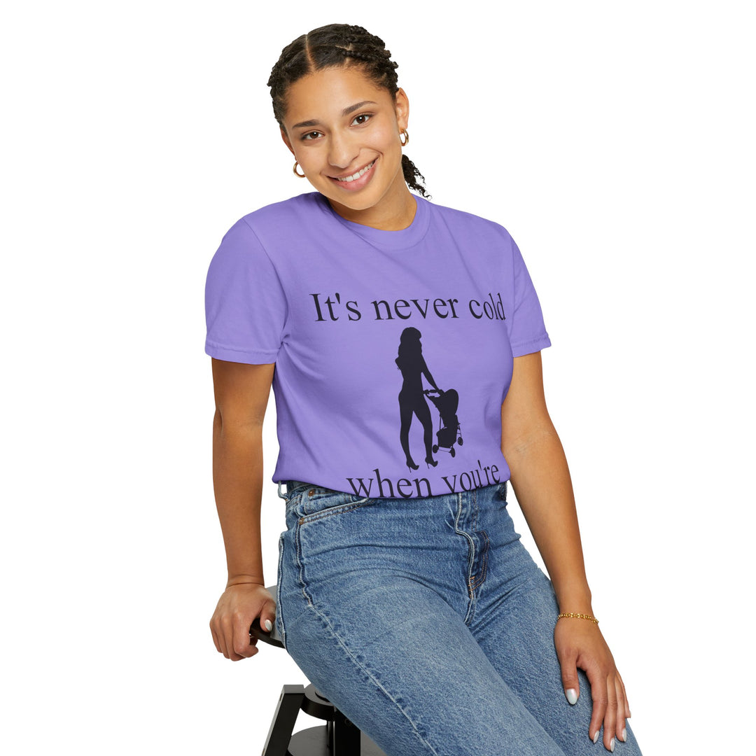 It’s Never Cold Unisex Garment-Dyed T-Shirt | Hottest Mom Collection